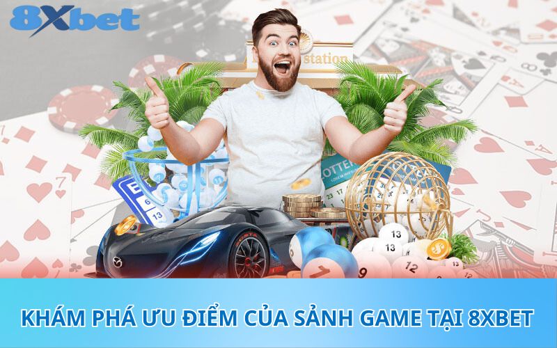 Khám phá ưu điểm của sảnh game tại 8XBet