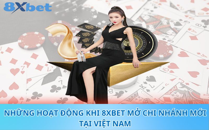 Những hoạt động khi 8XBet mở chi nhánh mới tại Việt Nam